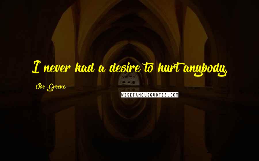 Joe Greene Quotes: I never had a desire to hurt anybody.