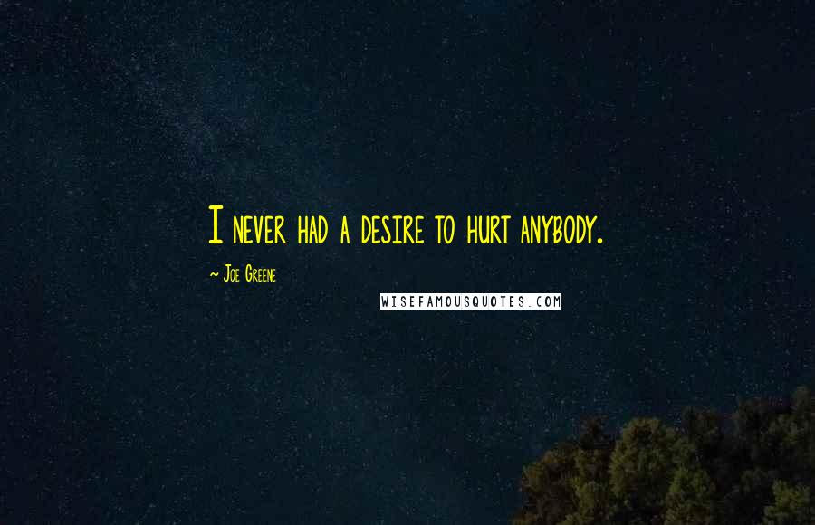 Joe Greene Quotes: I never had a desire to hurt anybody.