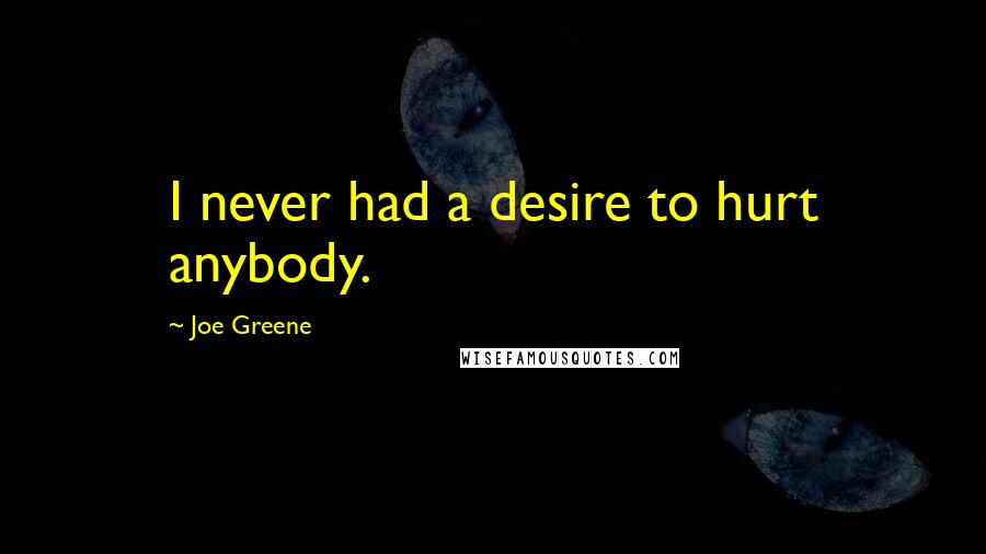 Joe Greene Quotes: I never had a desire to hurt anybody.