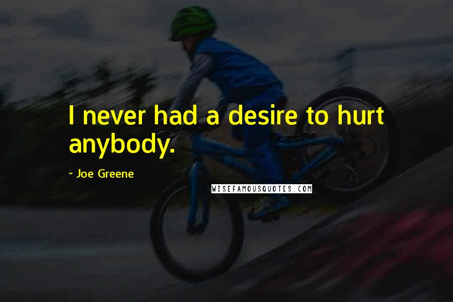 Joe Greene Quotes: I never had a desire to hurt anybody.