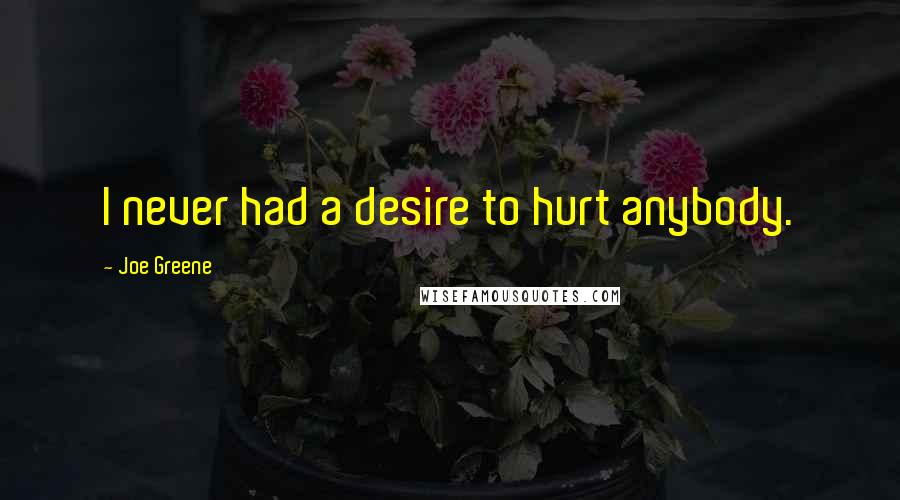 Joe Greene Quotes: I never had a desire to hurt anybody.