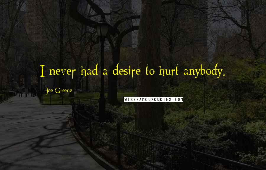 Joe Greene Quotes: I never had a desire to hurt anybody.