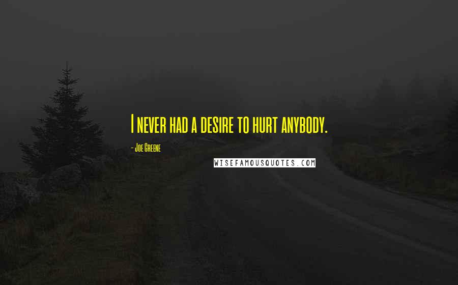 Joe Greene Quotes: I never had a desire to hurt anybody.