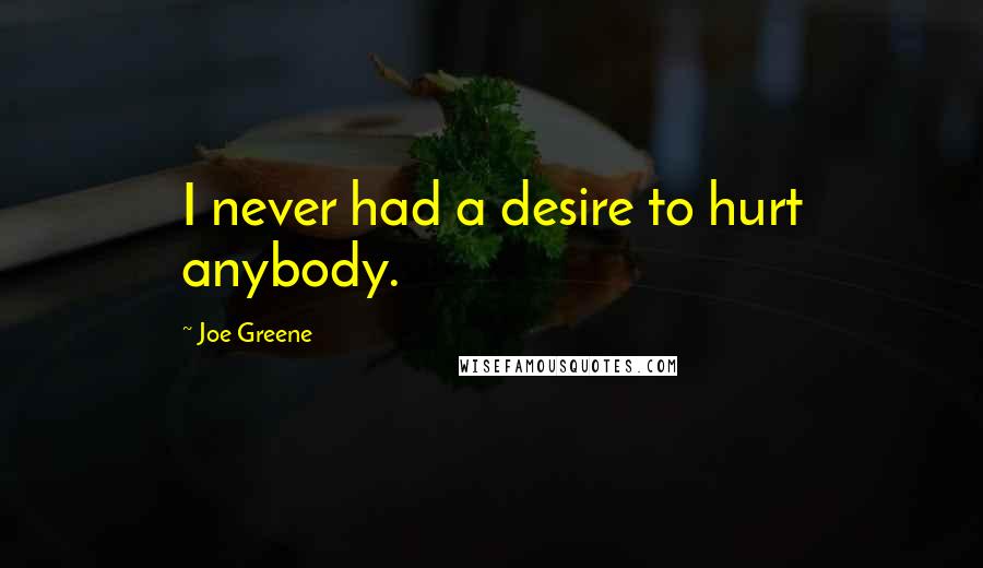 Joe Greene Quotes: I never had a desire to hurt anybody.