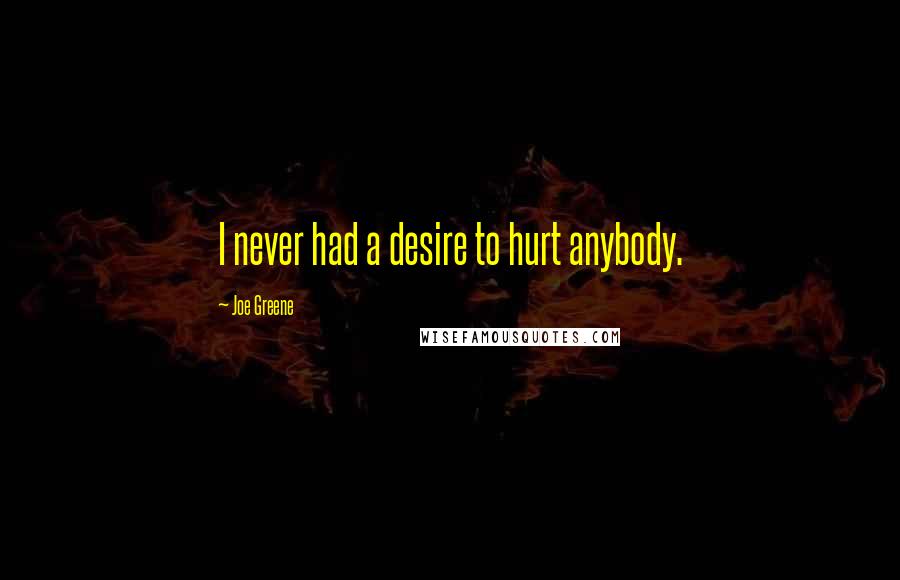 Joe Greene Quotes: I never had a desire to hurt anybody.