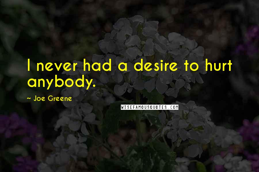 Joe Greene Quotes: I never had a desire to hurt anybody.