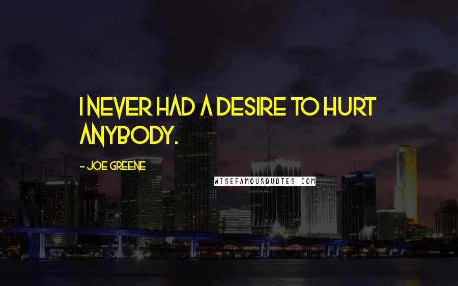 Joe Greene Quotes: I never had a desire to hurt anybody.