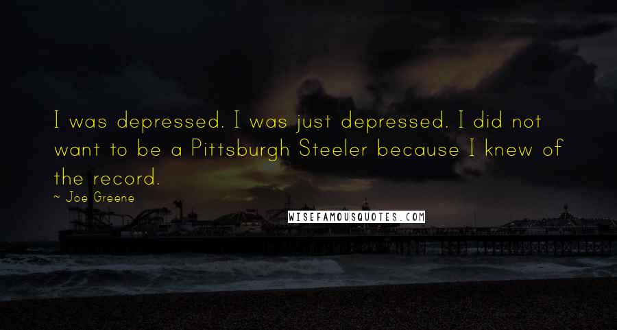 Joe Greene Quotes: I was depressed. I was just depressed. I did not want to be a Pittsburgh Steeler because I knew of the record.