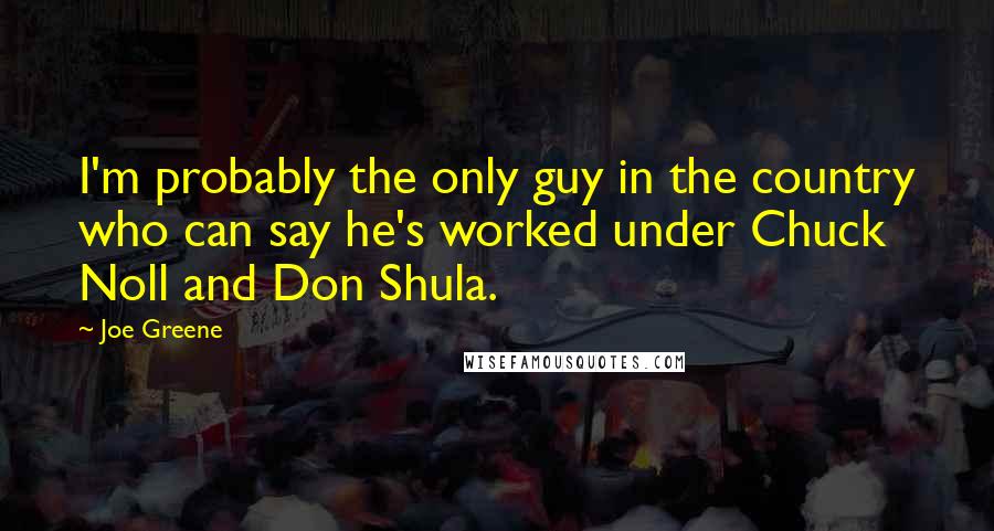 Joe Greene Quotes: I'm probably the only guy in the country who can say he's worked under Chuck Noll and Don Shula.