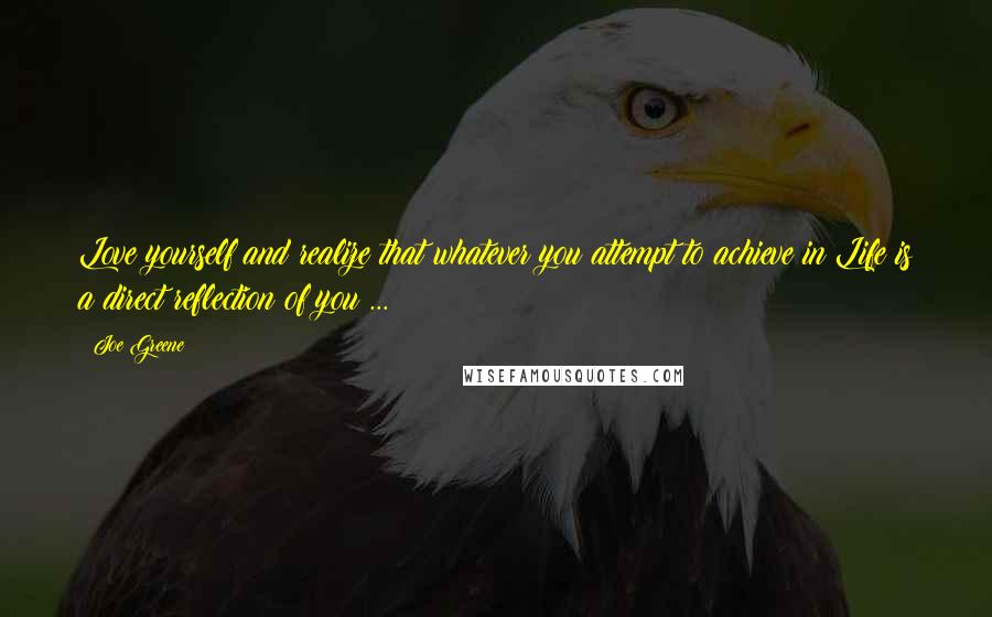 Joe Greene Quotes: Love yourself and realize that whatever you attempt to achieve in Life is a direct reflection of you ...