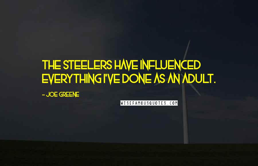 Joe Greene Quotes: The Steelers have influenced everything I've done as an adult.