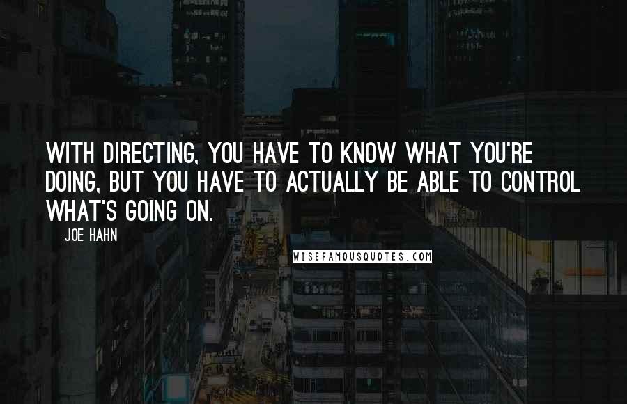 Joe Hahn Quotes: With directing, you have to know what you're doing, but you have to actually be able to control what's going on.