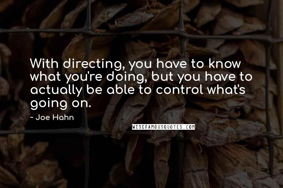 Joe Hahn Quotes: With directing, you have to know what you're doing, but you have to actually be able to control what's going on.