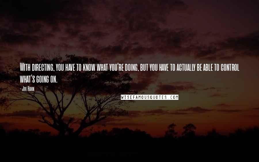 Joe Hahn Quotes: With directing, you have to know what you're doing, but you have to actually be able to control what's going on.