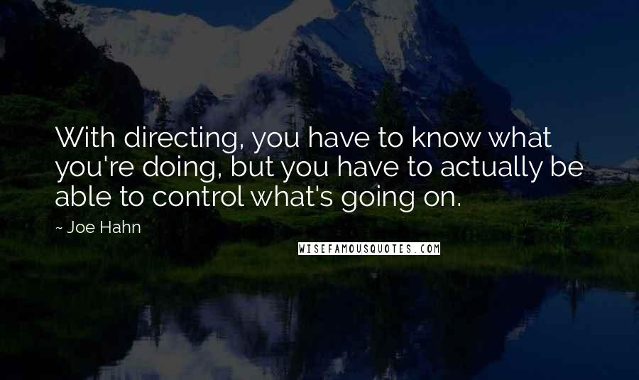 Joe Hahn Quotes: With directing, you have to know what you're doing, but you have to actually be able to control what's going on.