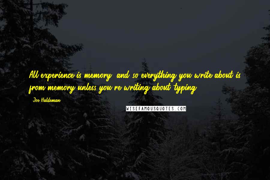 Joe Haldeman Quotes: All experience is memory, and so everything you write about is from memory-unless you're writing about typing.