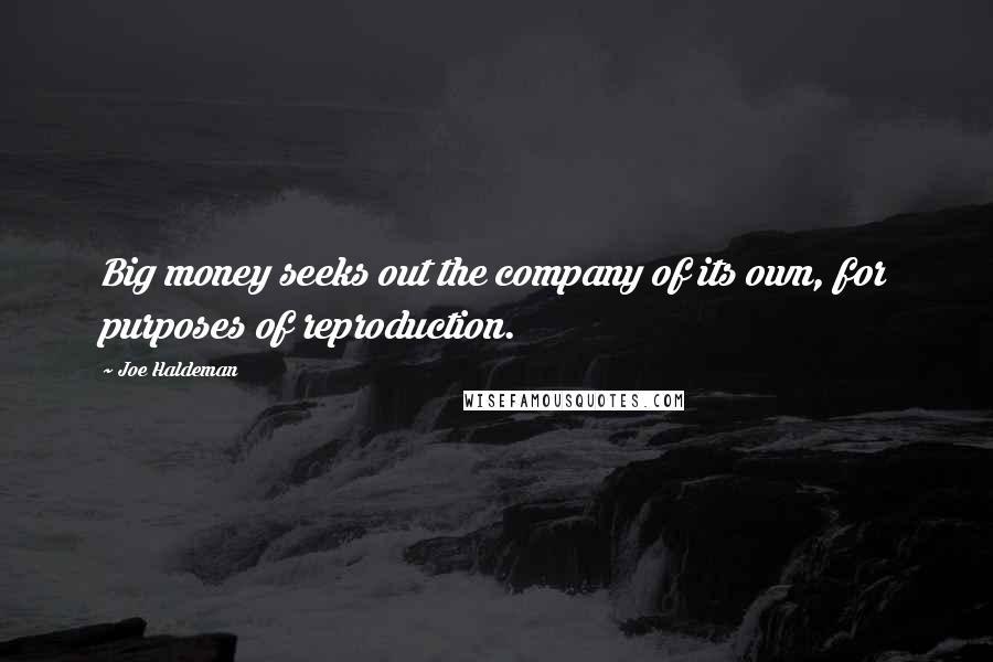 Joe Haldeman Quotes: Big money seeks out the company of its own, for purposes of reproduction.