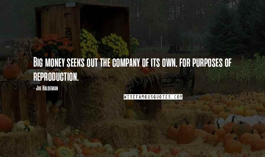 Joe Haldeman Quotes: Big money seeks out the company of its own, for purposes of reproduction.