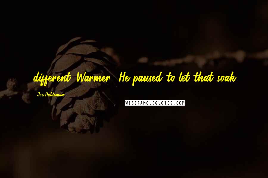 Joe Haldeman Quotes: different. Warmer.' He paused to let that soak