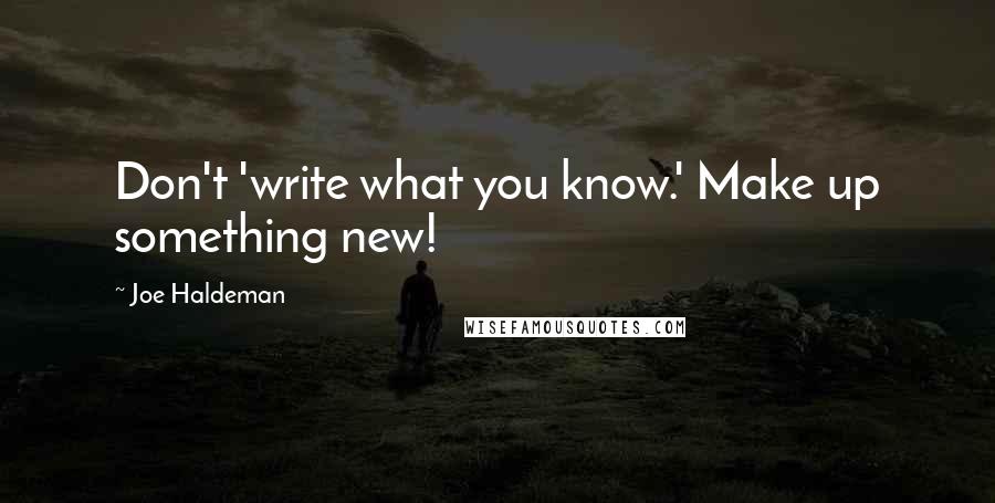 Joe Haldeman Quotes: Don't 'write what you know.' Make up something new!