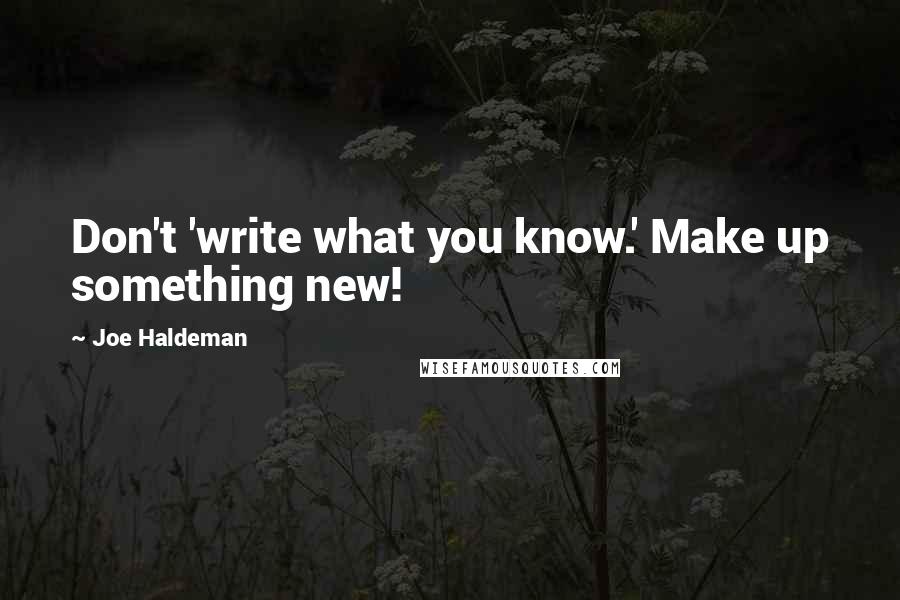 Joe Haldeman Quotes: Don't 'write what you know.' Make up something new!