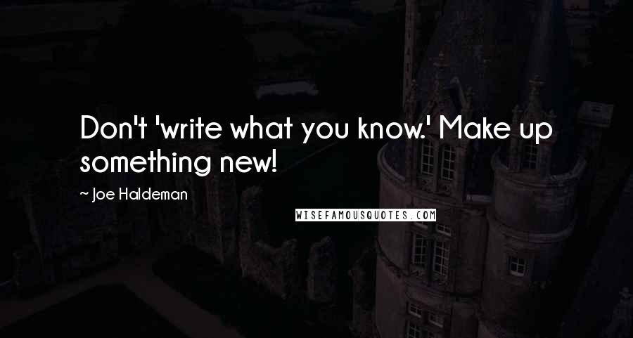 Joe Haldeman Quotes: Don't 'write what you know.' Make up something new!