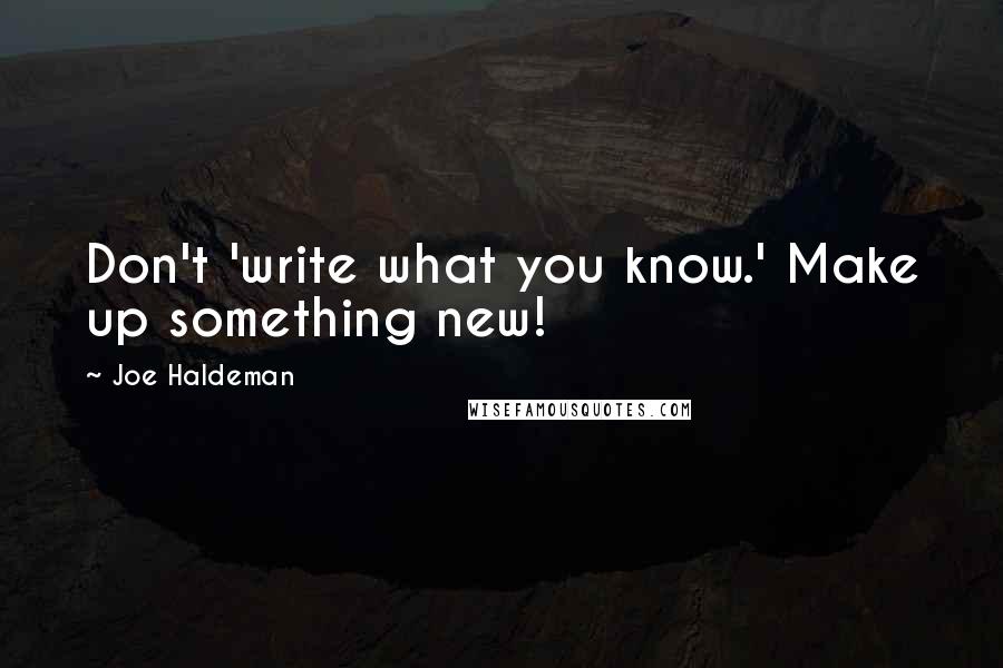 Joe Haldeman Quotes: Don't 'write what you know.' Make up something new!