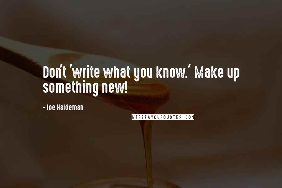 Joe Haldeman Quotes: Don't 'write what you know.' Make up something new!