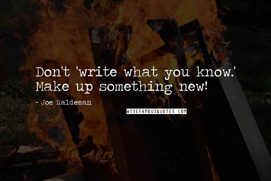 Joe Haldeman Quotes: Don't 'write what you know.' Make up something new!
