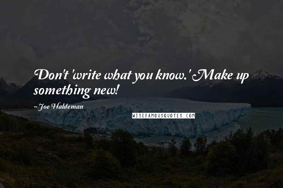 Joe Haldeman Quotes: Don't 'write what you know.' Make up something new!