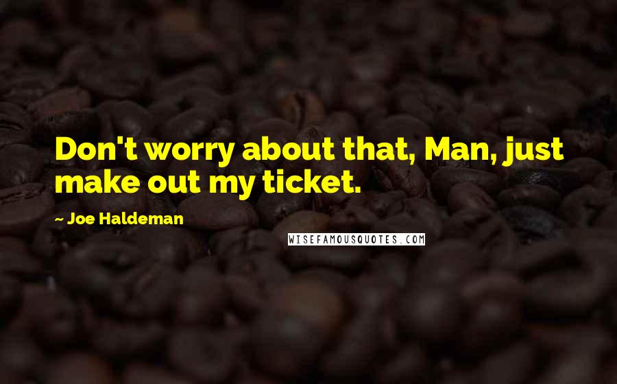 Joe Haldeman Quotes: Don't worry about that, Man, just make out my ticket.