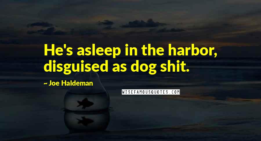 Joe Haldeman Quotes: He's asleep in the harbor, disguised as dog shit.