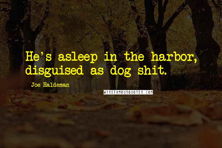 Joe Haldeman Quotes: He's asleep in the harbor, disguised as dog shit.