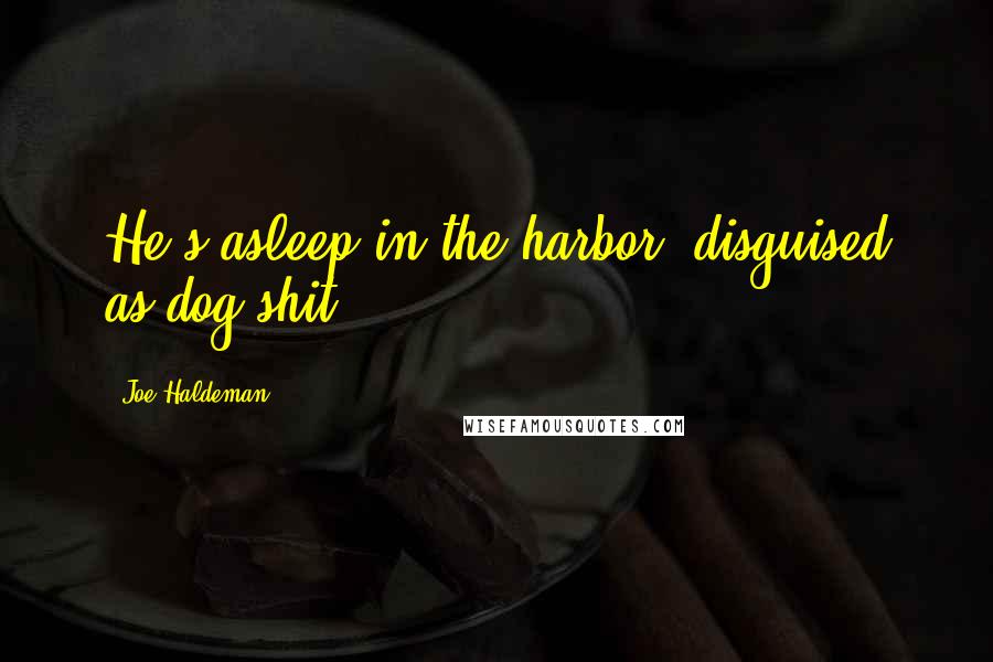 Joe Haldeman Quotes: He's asleep in the harbor, disguised as dog shit.