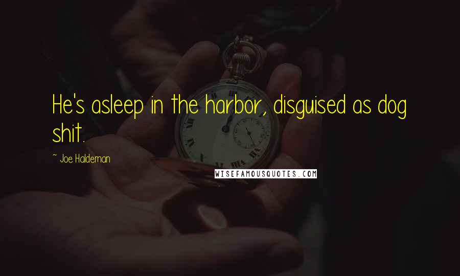 Joe Haldeman Quotes: He's asleep in the harbor, disguised as dog shit.