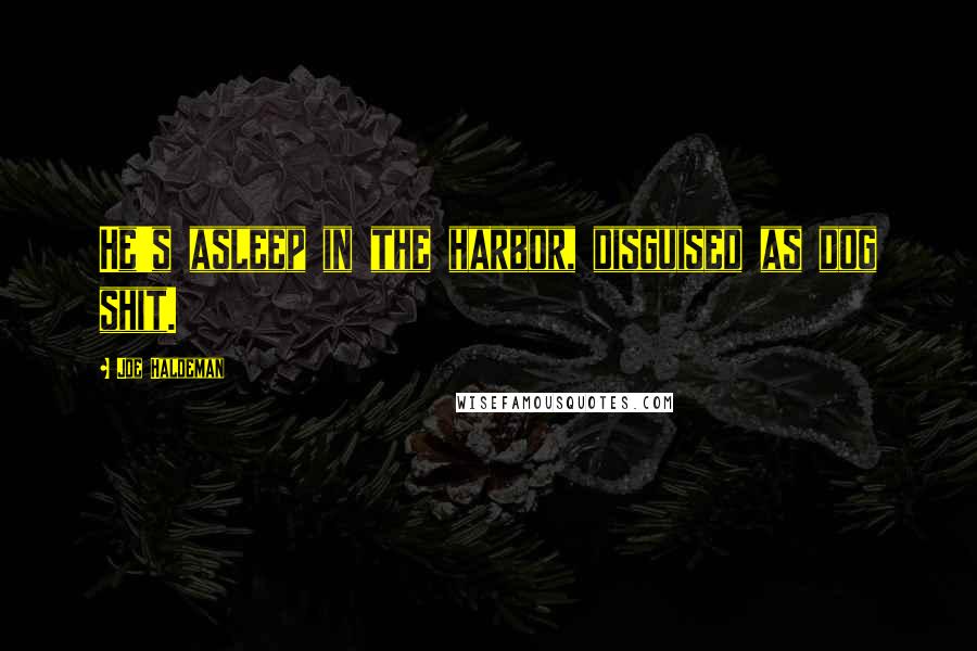 Joe Haldeman Quotes: He's asleep in the harbor, disguised as dog shit.