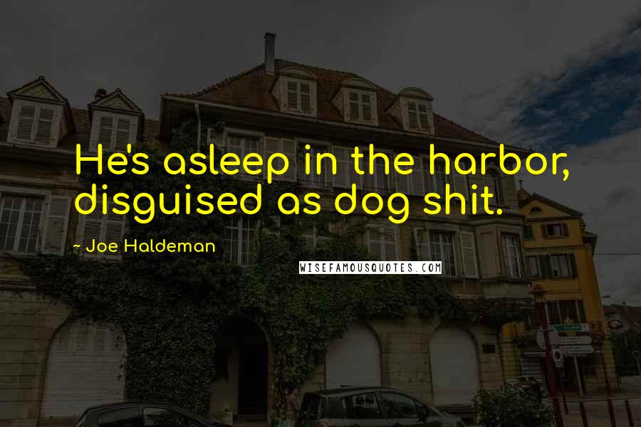 Joe Haldeman Quotes: He's asleep in the harbor, disguised as dog shit.