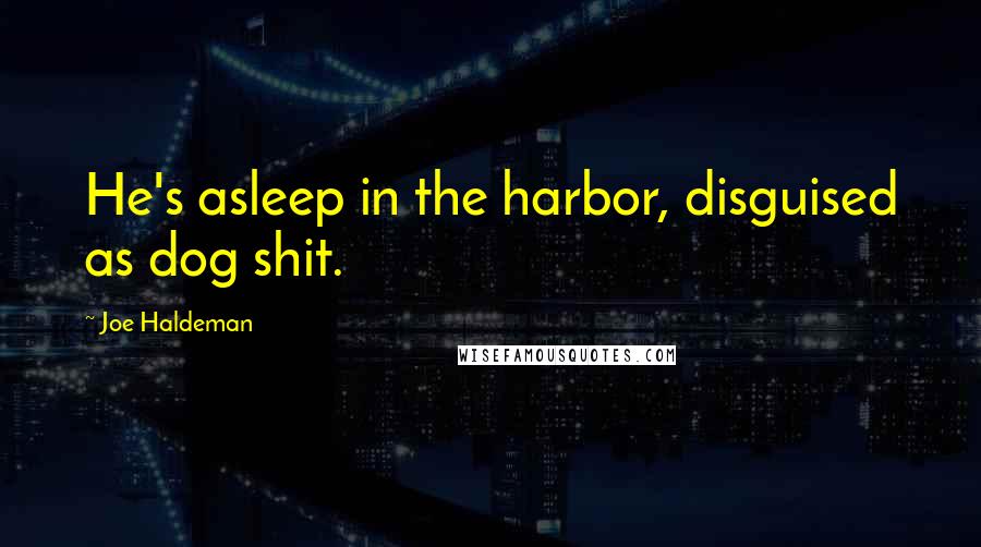 Joe Haldeman Quotes: He's asleep in the harbor, disguised as dog shit.