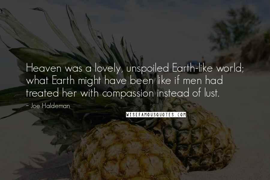 Joe Haldeman Quotes: Heaven was a lovely, unspoiled Earth-like world; what Earth might have been like if men had treated her with compassion instead of lust.