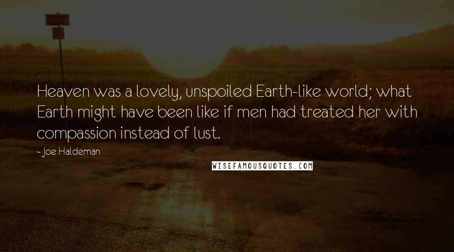 Joe Haldeman Quotes: Heaven was a lovely, unspoiled Earth-like world; what Earth might have been like if men had treated her with compassion instead of lust.