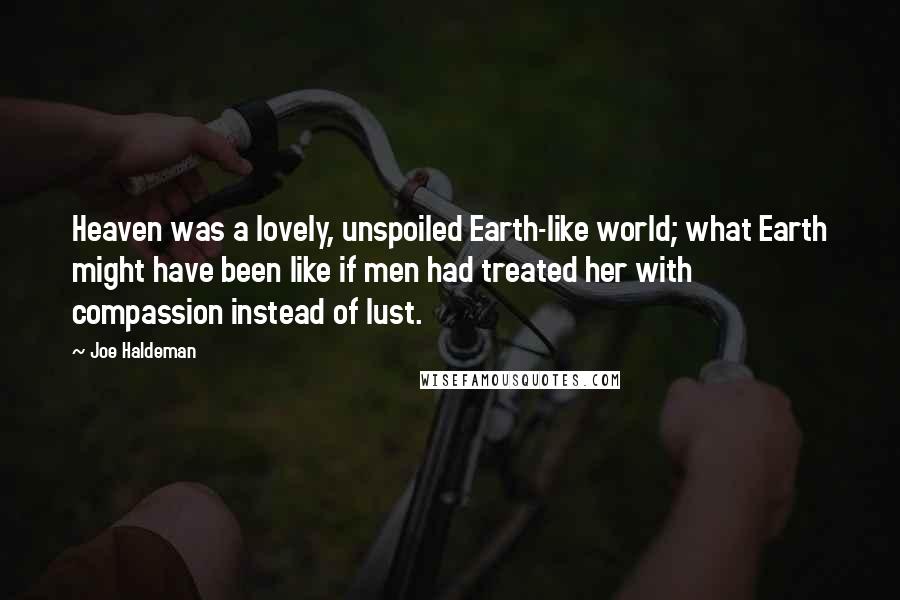Joe Haldeman Quotes: Heaven was a lovely, unspoiled Earth-like world; what Earth might have been like if men had treated her with compassion instead of lust.