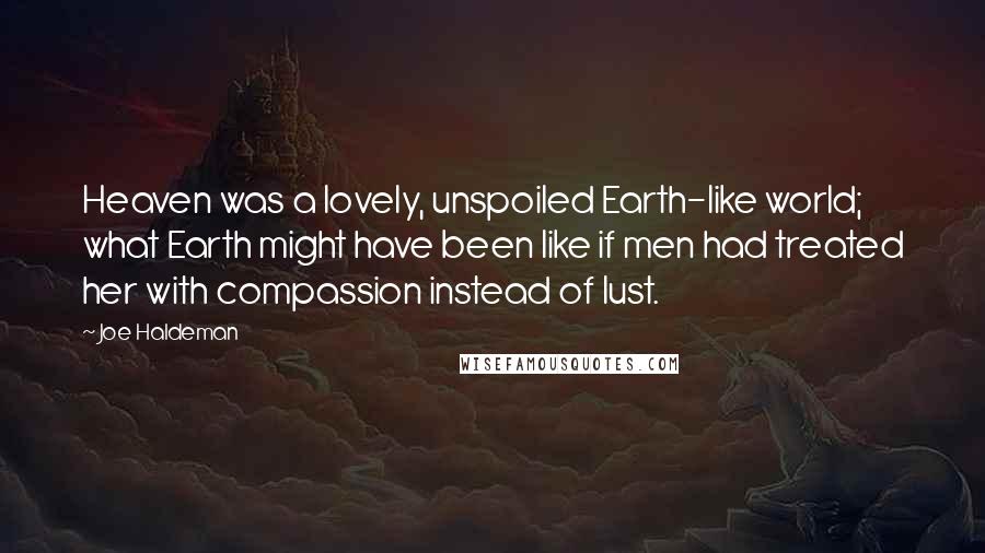 Joe Haldeman Quotes: Heaven was a lovely, unspoiled Earth-like world; what Earth might have been like if men had treated her with compassion instead of lust.
