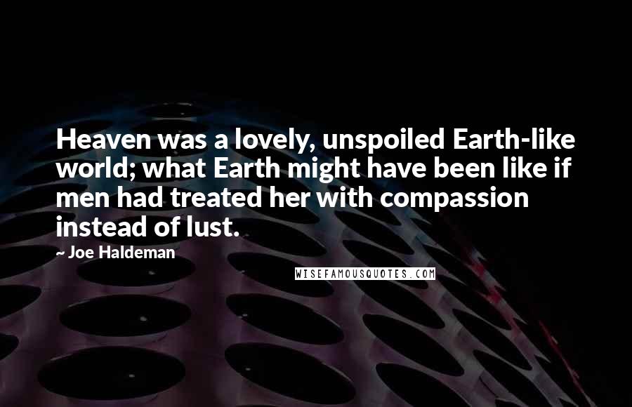 Joe Haldeman Quotes: Heaven was a lovely, unspoiled Earth-like world; what Earth might have been like if men had treated her with compassion instead of lust.