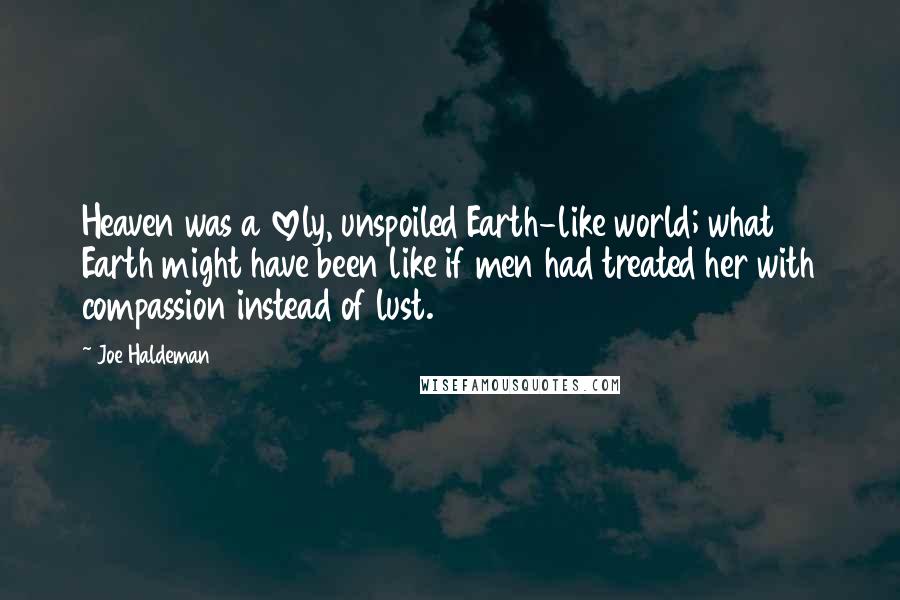 Joe Haldeman Quotes: Heaven was a lovely, unspoiled Earth-like world; what Earth might have been like if men had treated her with compassion instead of lust.