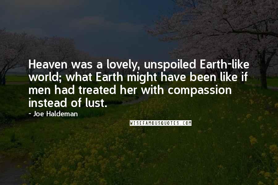 Joe Haldeman Quotes: Heaven was a lovely, unspoiled Earth-like world; what Earth might have been like if men had treated her with compassion instead of lust.