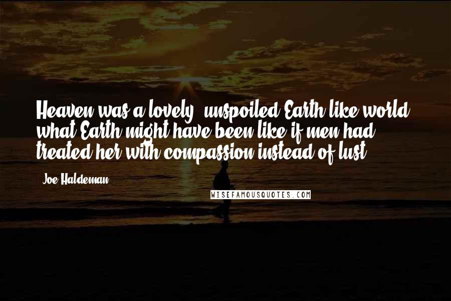 Joe Haldeman Quotes: Heaven was a lovely, unspoiled Earth-like world; what Earth might have been like if men had treated her with compassion instead of lust.