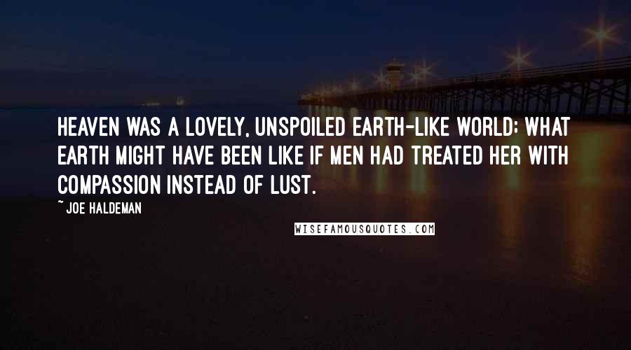 Joe Haldeman Quotes: Heaven was a lovely, unspoiled Earth-like world; what Earth might have been like if men had treated her with compassion instead of lust.