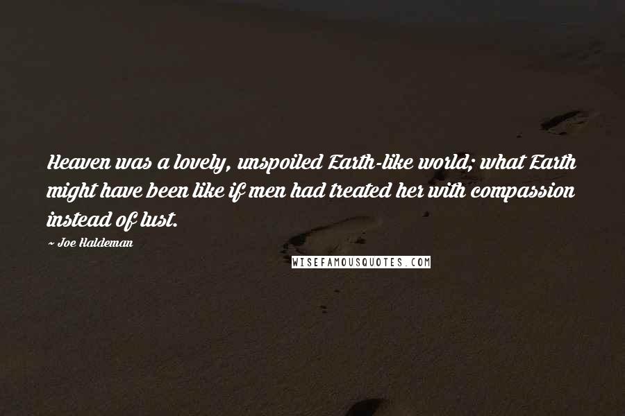 Joe Haldeman Quotes: Heaven was a lovely, unspoiled Earth-like world; what Earth might have been like if men had treated her with compassion instead of lust.