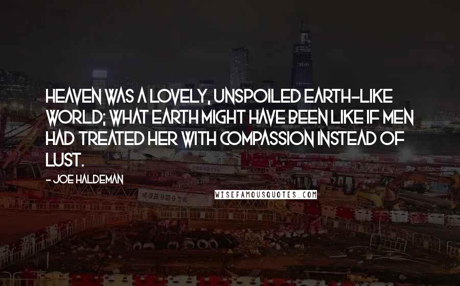 Joe Haldeman Quotes: Heaven was a lovely, unspoiled Earth-like world; what Earth might have been like if men had treated her with compassion instead of lust.