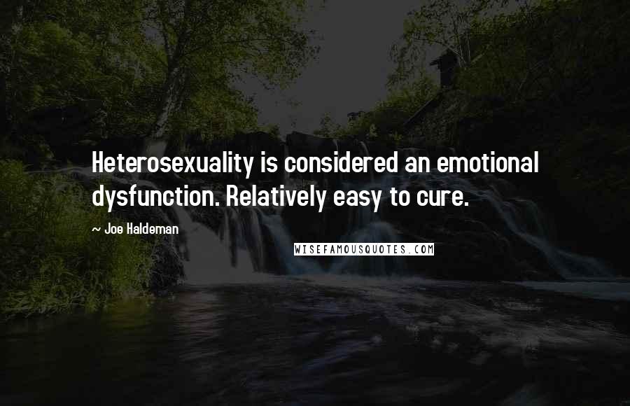 Joe Haldeman Quotes: Heterosexuality is considered an emotional dysfunction. Relatively easy to cure.